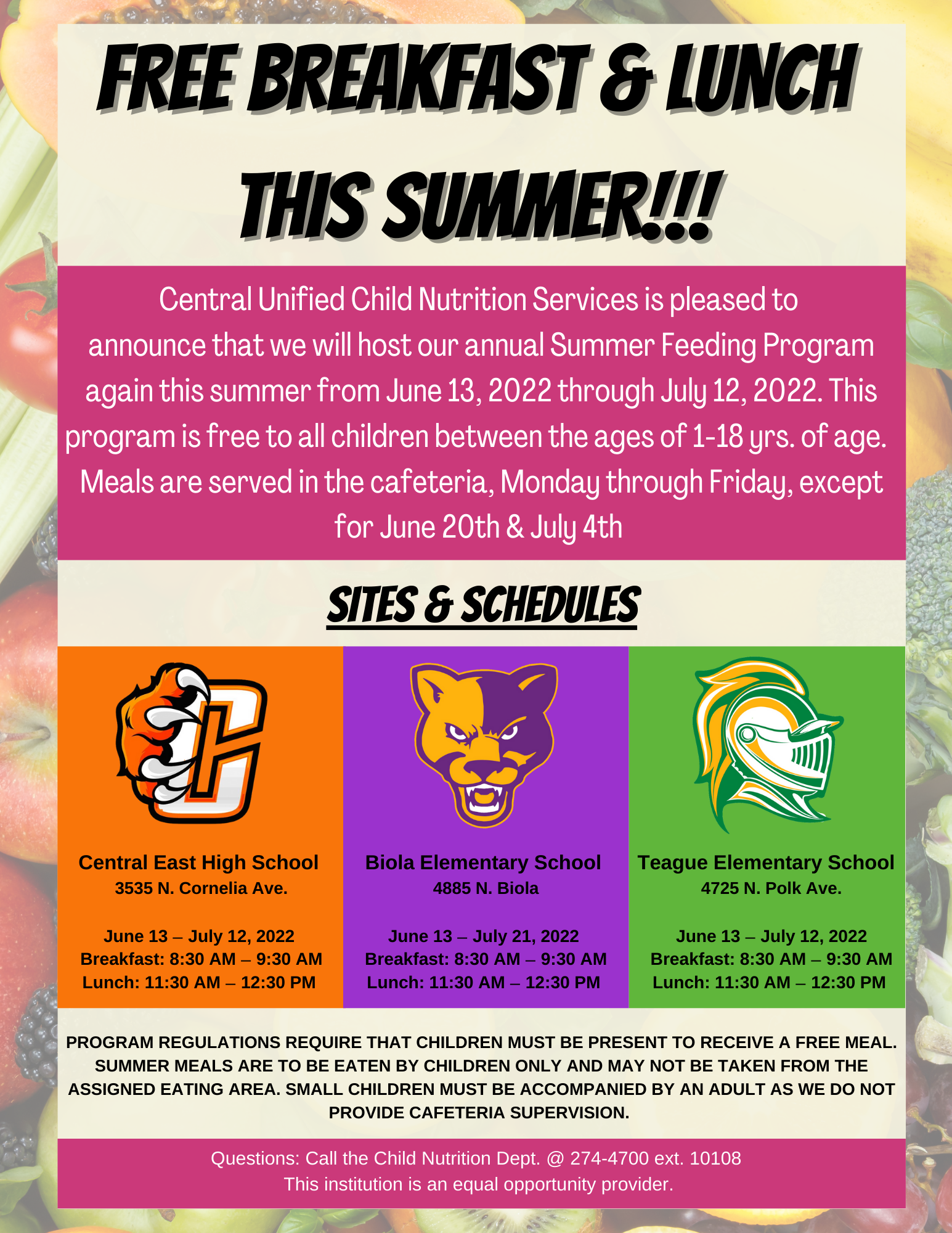 Free summer breakfast and lunch flier. Breakfast and lunch schedules and locations   Central East High School                    Breakfast: 8:30 AM - 9:30 AM              Lunch: 11:30 AM - 12:30 PM                 Biola-Pershing Elementary School Breakfast: 8:30 AM - 9:30 AM Lunch: 11:30 AM - 12:30 PM  Teague Elementary School  Breakfast: 8:30 AM - 9:30 AM  Lunch: 11:30 AM - 12:30 PM 